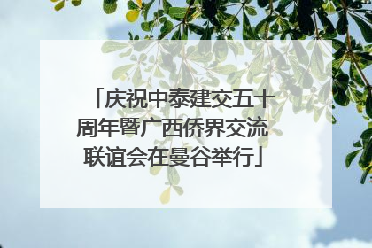 庆祝中泰建交五十周年暨广西侨界交流联谊会在曼谷举行