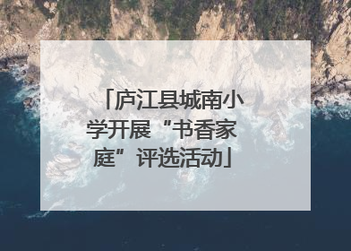 庐江县城南小学开展“书香家庭”评选活动