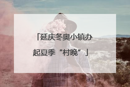 延庆冬奥小镇办起夏季“村晚”