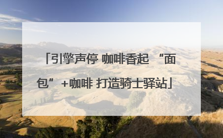 引擎声停 咖啡香起 “面包”+咖啡 打造骑士驿站