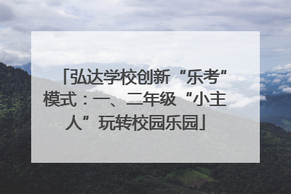 弘达学校创新“乐考”模式：一、二年级“小主人”玩转校园乐园