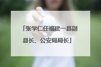 张学仁任福建一县副县长、公安局局长