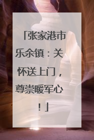 张家港市乐余镇：关怀送上门，尊崇暖军心！