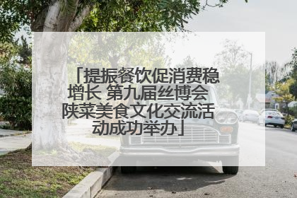提振餐饮促消费稳增长 第九届丝博会陕菜美食文化交流活动成功举办