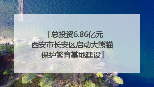 总投资6.86亿元 西安市长安区启动大熊猫保护繁育基地建设