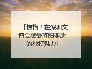 惊艳！在深圳文博会感受旌阳非遗的独特魅力
