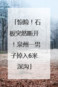 惊险！石板突然断开！泉州一男子掉入6米深沟