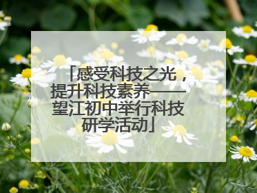 感受科技之光，提升科技素养——望江初中举行科技研学活动