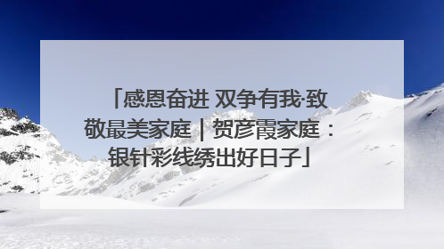 感恩奋进 双争有我·致敬最美家庭｜贺彦霞家庭：银针彩线绣出好日子