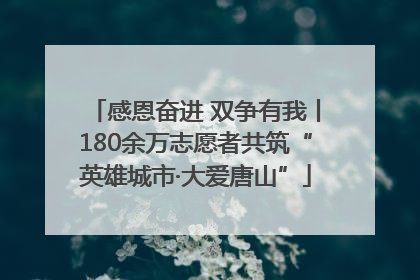 感恩奋进 双争有我丨180余万志愿者共筑“英雄城市·大爱唐山”