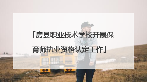 房县职业技术学校开展保育师执业资格认定工作