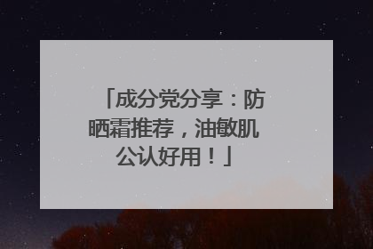 成分党分享：防晒霜推荐，油敏肌公认好用！