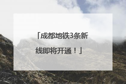 成都地铁3条新线即将开通！