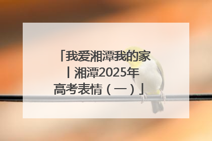 我爱湘潭我的家丨湘潭2025年高考表情（一）