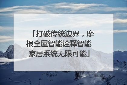 打破传统边界，摩根全屋智能诠释智能家居系统无限可能