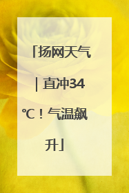 扬网天气｜直冲34℃！气温飙升