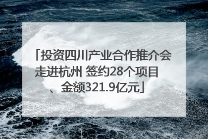 投资四川产业合作推介会走进杭州 签约28个项目、金额321.9亿元