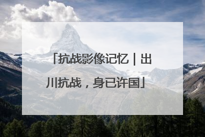 抗战影像记忆｜出川抗战，身已许国