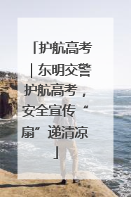 护航高考｜东明交警护航高考，安全宣传“扇”递清凉