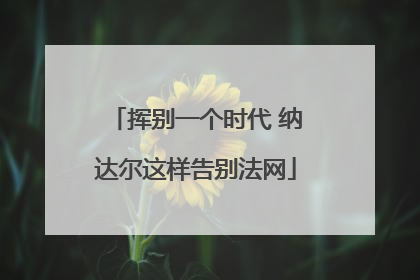 挥别一个时代 纳达尔这样告别法网