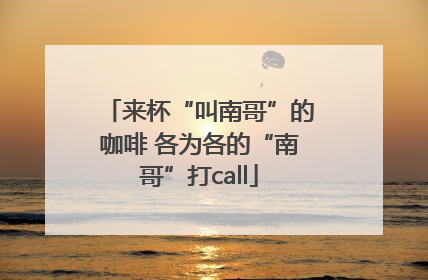 来杯“叫南哥”的咖啡 各为各的“南哥”打call