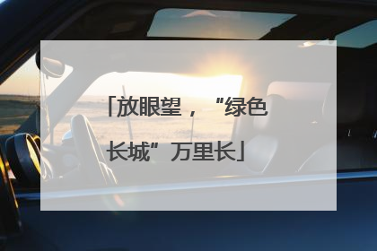 放眼望，“绿色长城”万里长