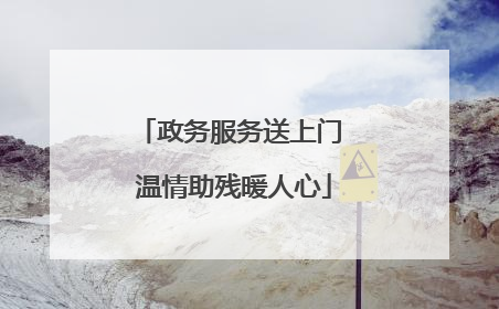 政务服务送上门 温情助残暖人心