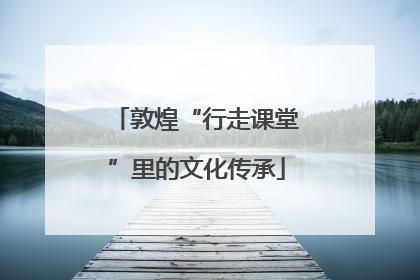 敦煌“行走课堂”里的文化传承