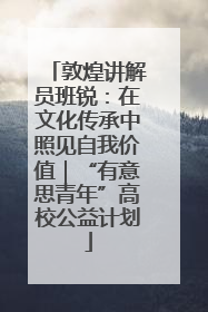 敦煌讲解员班锐：在文化传承中照见自我价值｜“有意思青年”高校公益计划