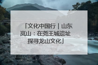 文化中国行｜山东岚山：在尧王城遗址探寻龙山文化
