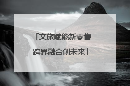 文旅赋能新零售 跨界融合创未来