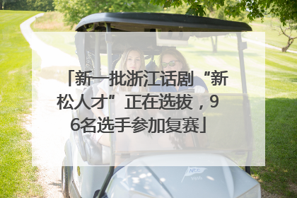 新一批浙江话剧“新松人才”正在选拔，96名选手参加复赛