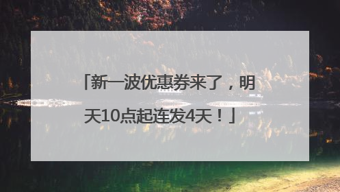 新一波优惠券来了，明天10点起连发4天！
