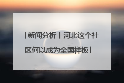 新闻分析丨河北这个社区何以成为全国样板