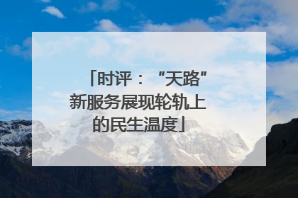 时评：“天路”新服务展现轮轨上的民生温度