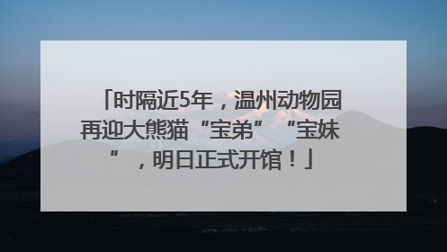 时隔近5年，温州动物园再迎大熊猫“宝弟”“宝妹”，明日正式开馆！