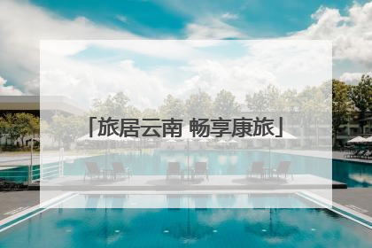 旅居云南 畅享康旅