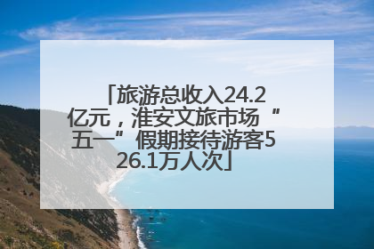 旅游总收入24.2亿元，淮安文旅市场“五一”假期接待游客526.1万人次
