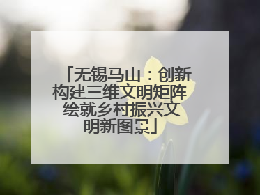 无锡马山：创新构建三维文明矩阵 绘就乡村振兴文明新图景