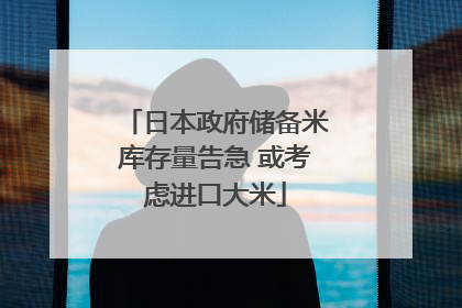 日本政府储备米库存量告急 或考虑进口大米
