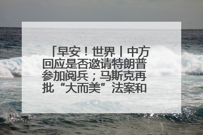 早安！世界丨中方回应是否邀请特朗普参加阅兵；马斯克再批“大而美”法案和美国共和党