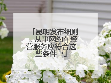 昆明发布细则，从事网约车经营服务应符合这些条件→