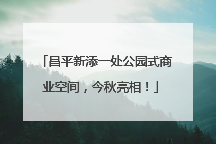 昌平新添一处公园式商业空间，今秋亮相！