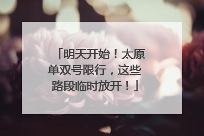 明天开始！太原单双号限行，这些路段临时放开！