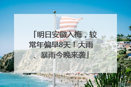明日安徽入梅，较常年偏早8天！大雨、暴雨今晚来袭