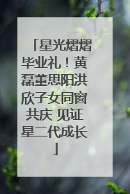 星光熠熠毕业礼！黄磊董思阳洪欣子女同窗共庆 见证星二代成长