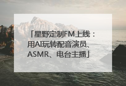 星野定制FM上线：用AI玩转配音演员、ASMR、电台主播