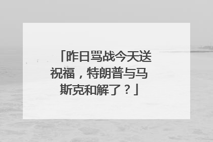 昨日骂战今天送祝福，特朗普与马斯克和解了？