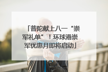 普陀献上八一“崇军礼单”！环球港崇军优惠月即将启动