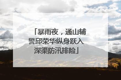 暴雨夜，通山辅警邱荣华纵身跃入深渠防汛排险
